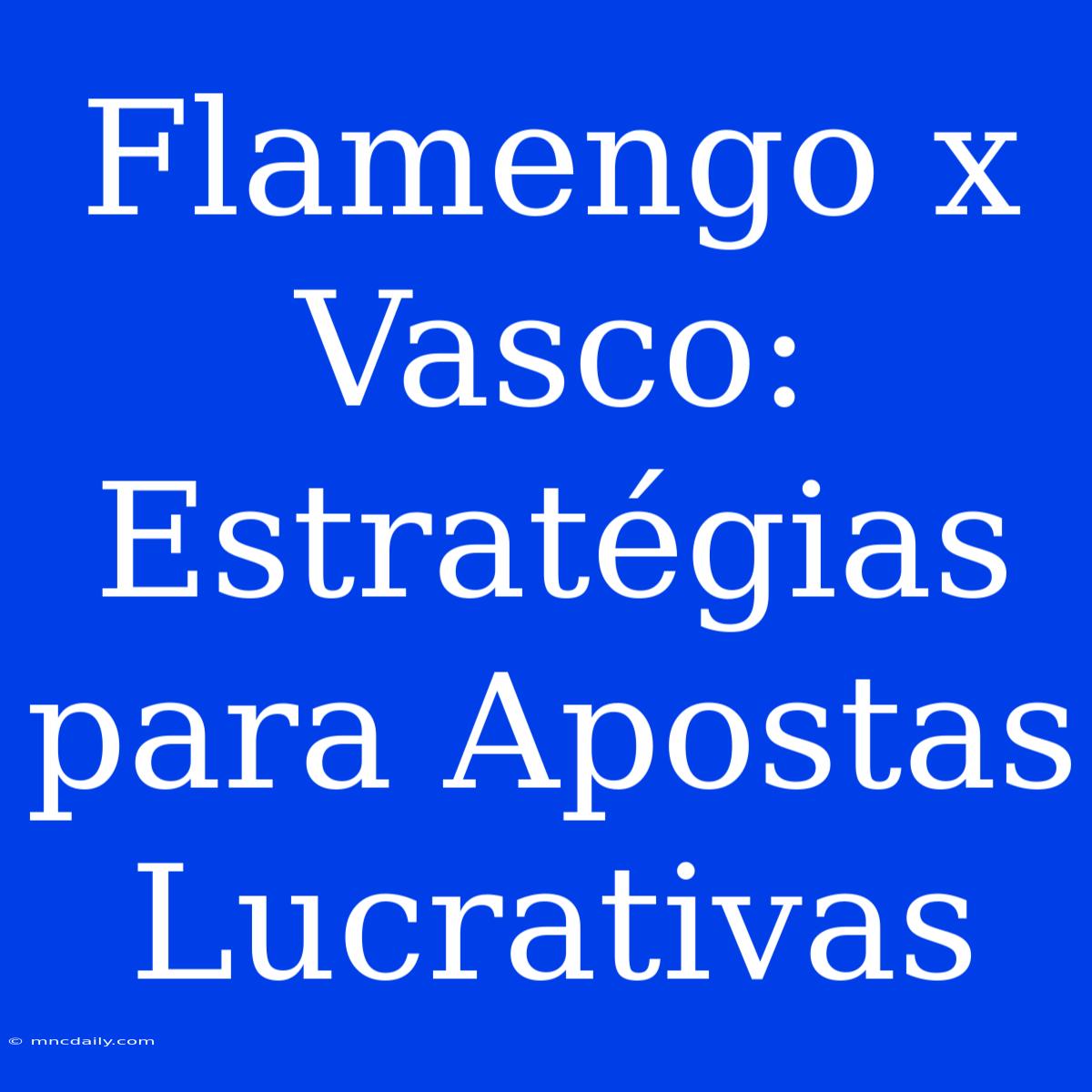 Flamengo X Vasco: Estratégias Para Apostas Lucrativas