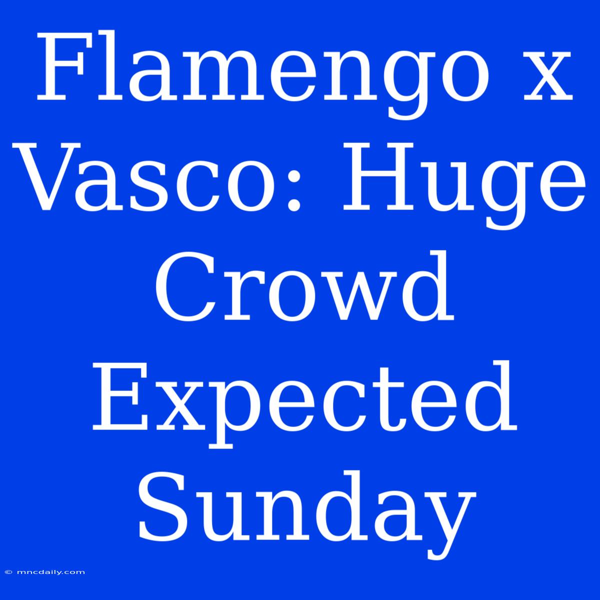 Flamengo X Vasco: Huge Crowd Expected Sunday