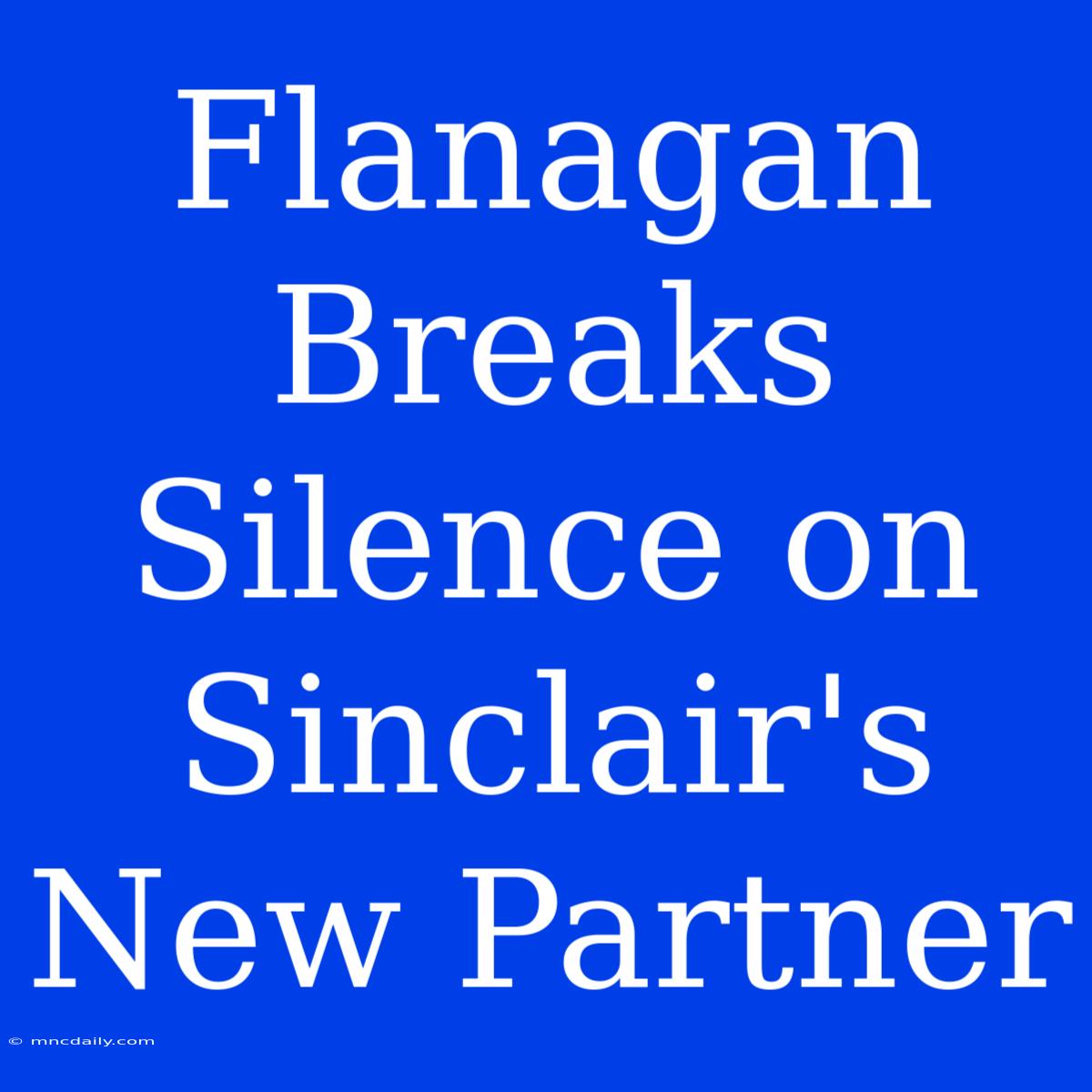 Flanagan Breaks Silence On Sinclair's New Partner