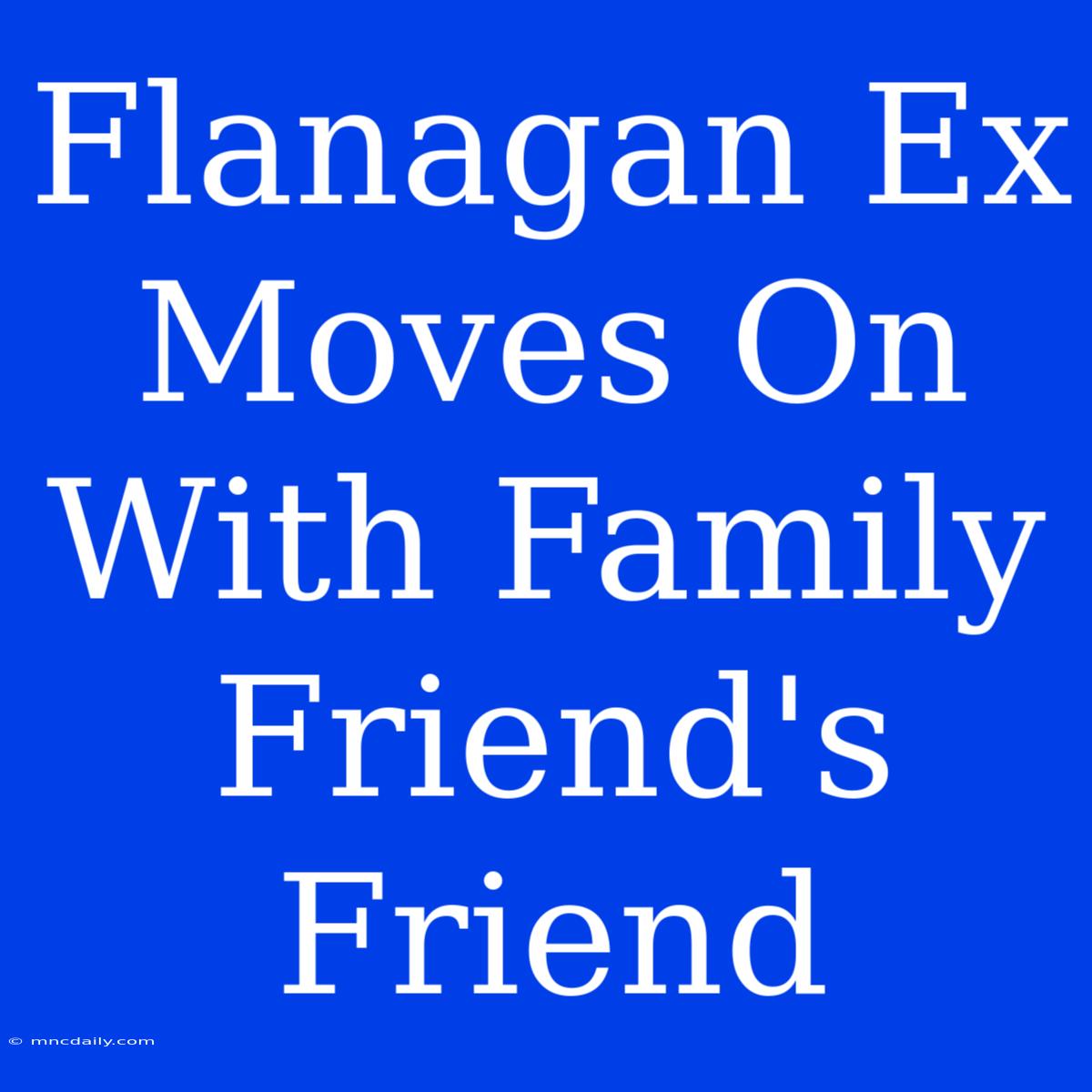 Flanagan Ex Moves On With Family Friend's Friend