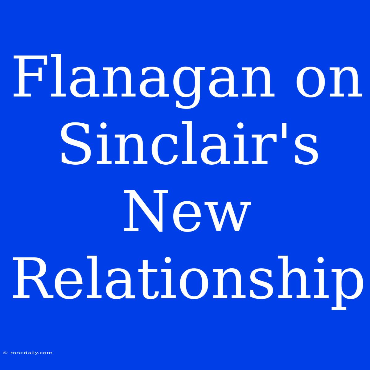 Flanagan On Sinclair's New Relationship