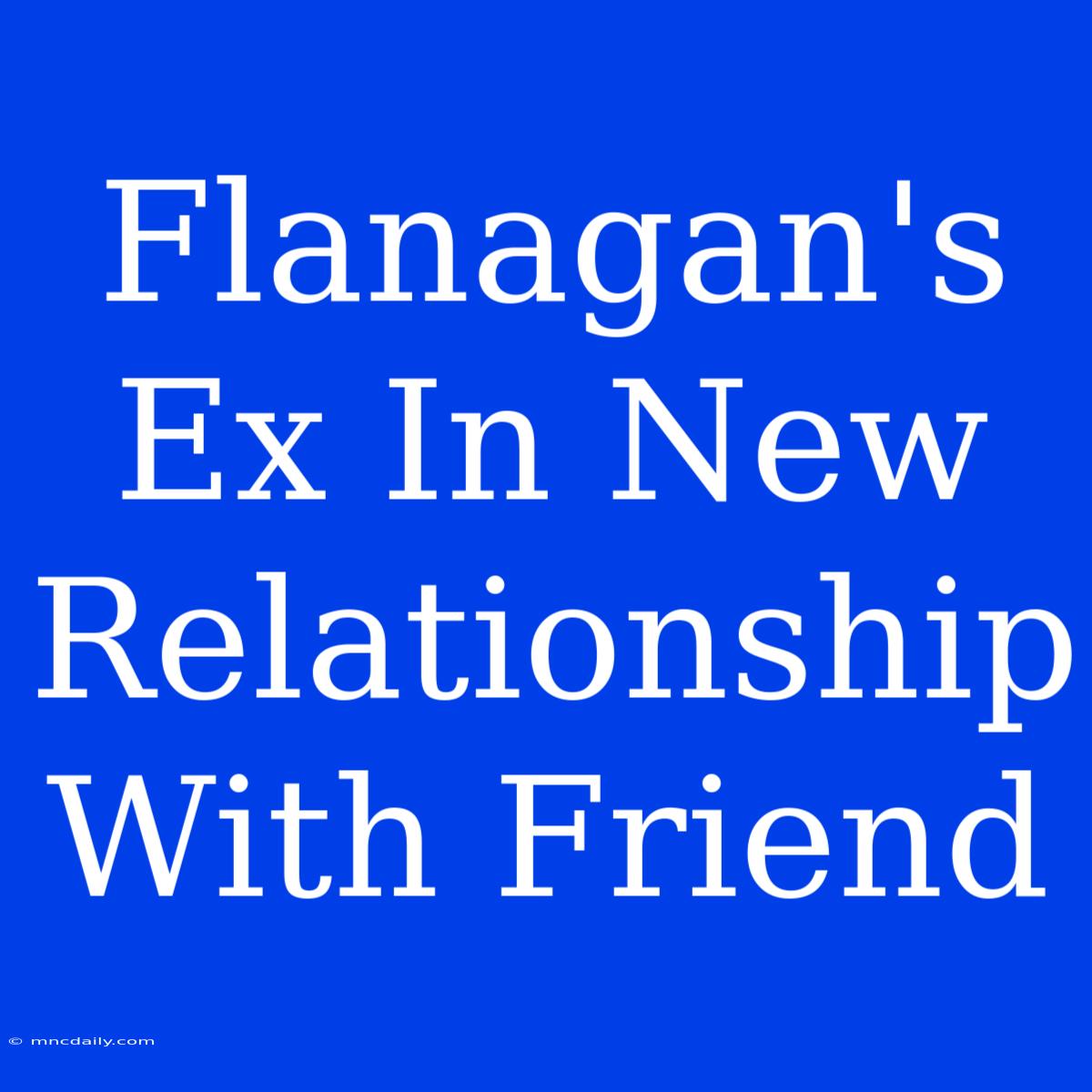 Flanagan's Ex In New Relationship With Friend