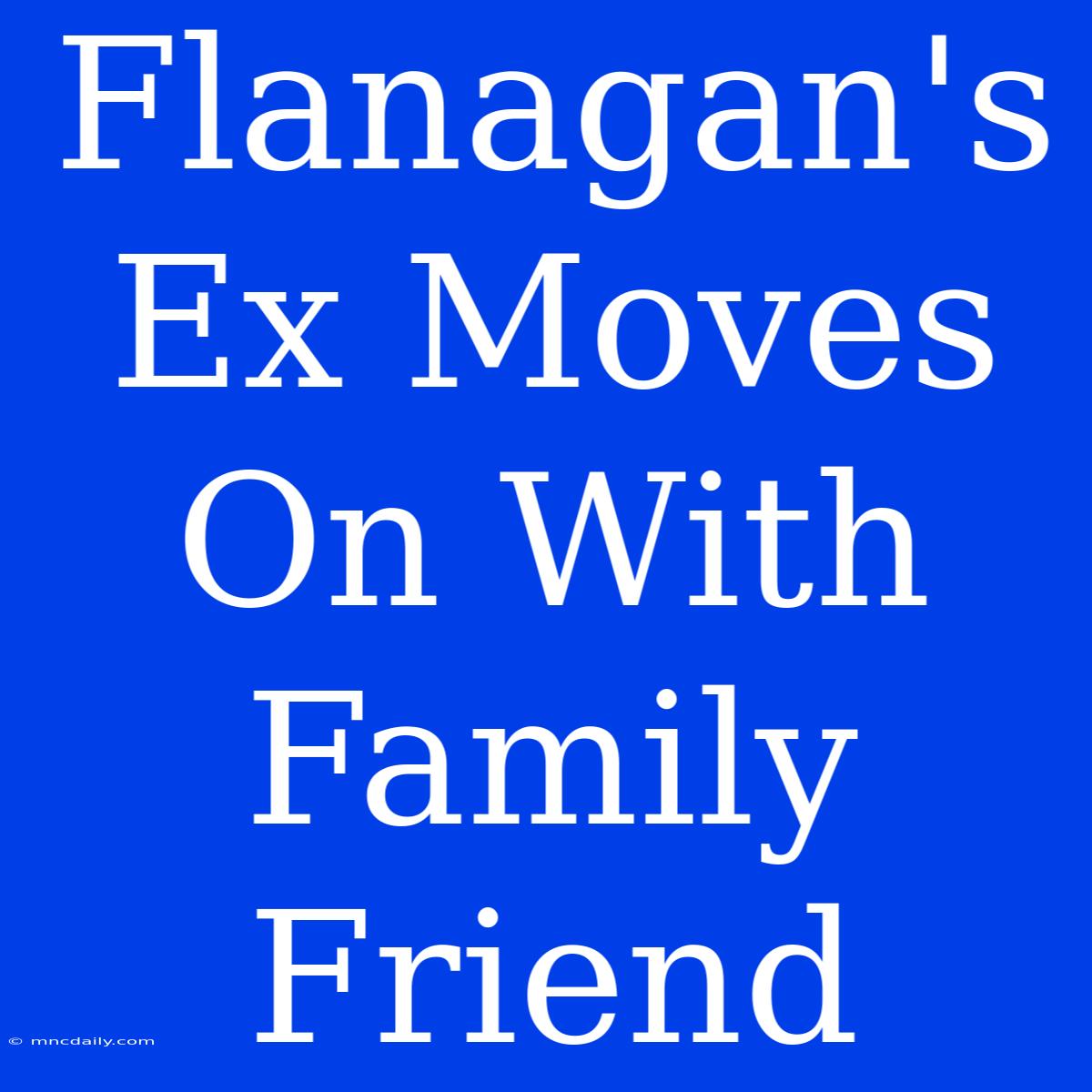 Flanagan's Ex Moves On With Family Friend