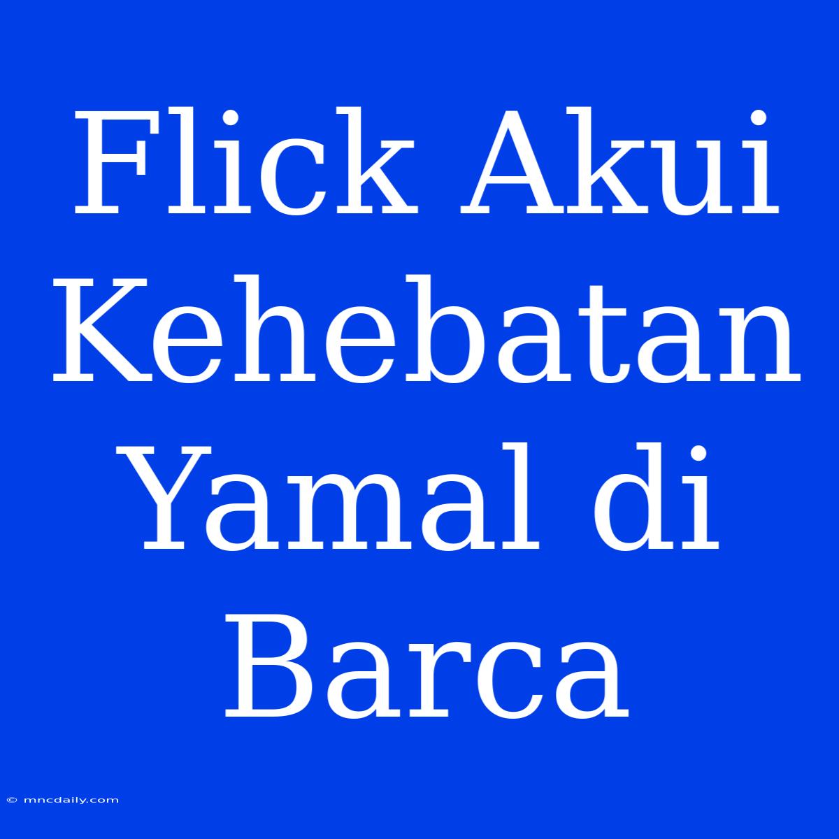 Flick Akui Kehebatan Yamal Di Barca 