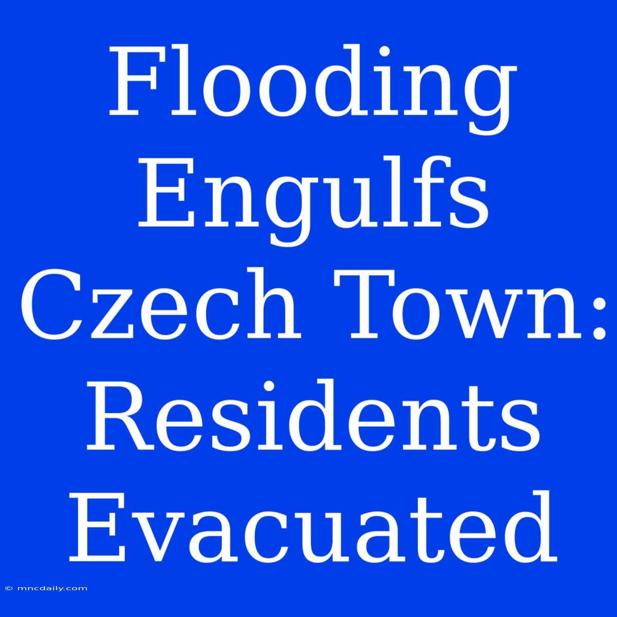 Flooding Engulfs Czech Town: Residents Evacuated