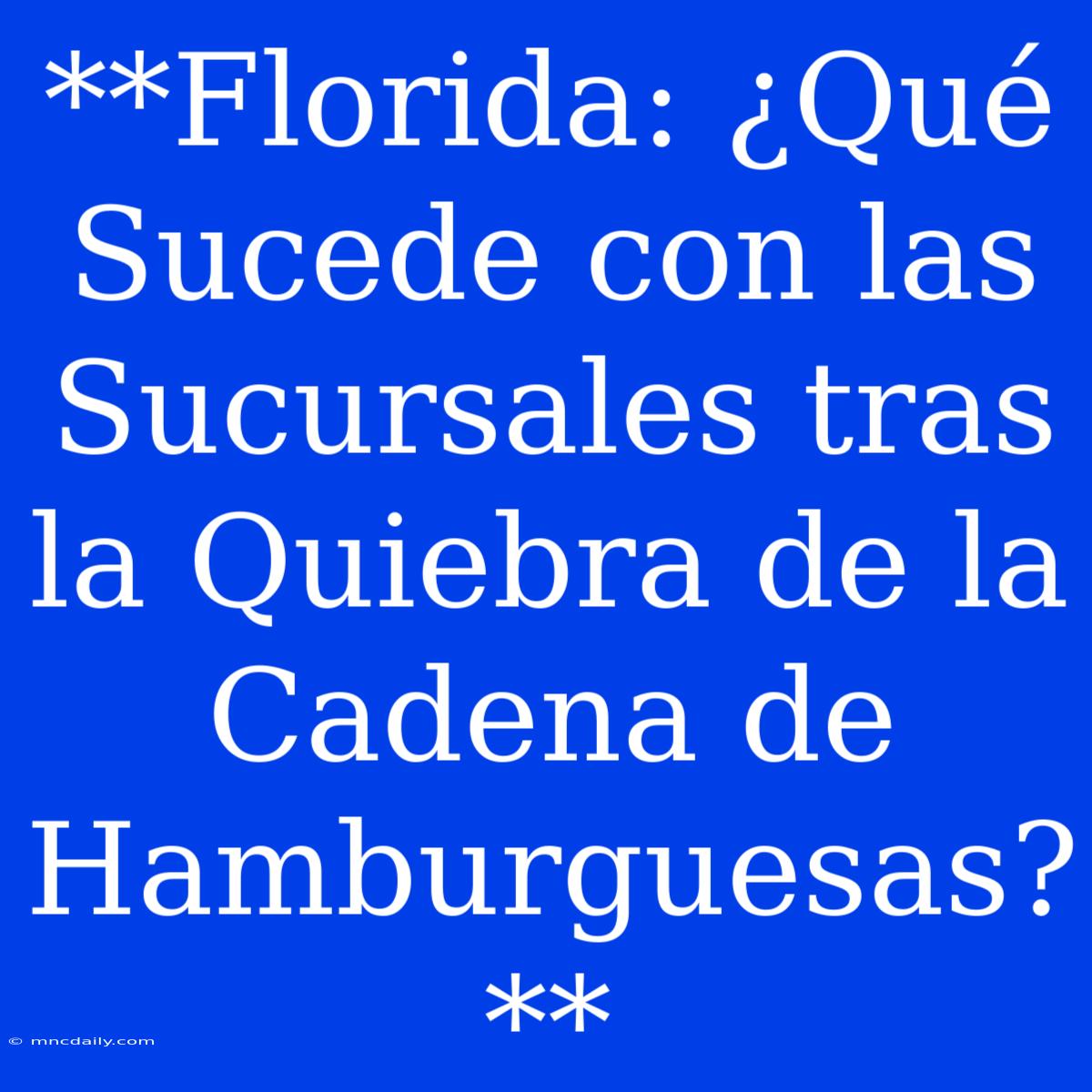 **Florida: ¿Qué Sucede Con Las Sucursales Tras La Quiebra De La Cadena De Hamburguesas?**