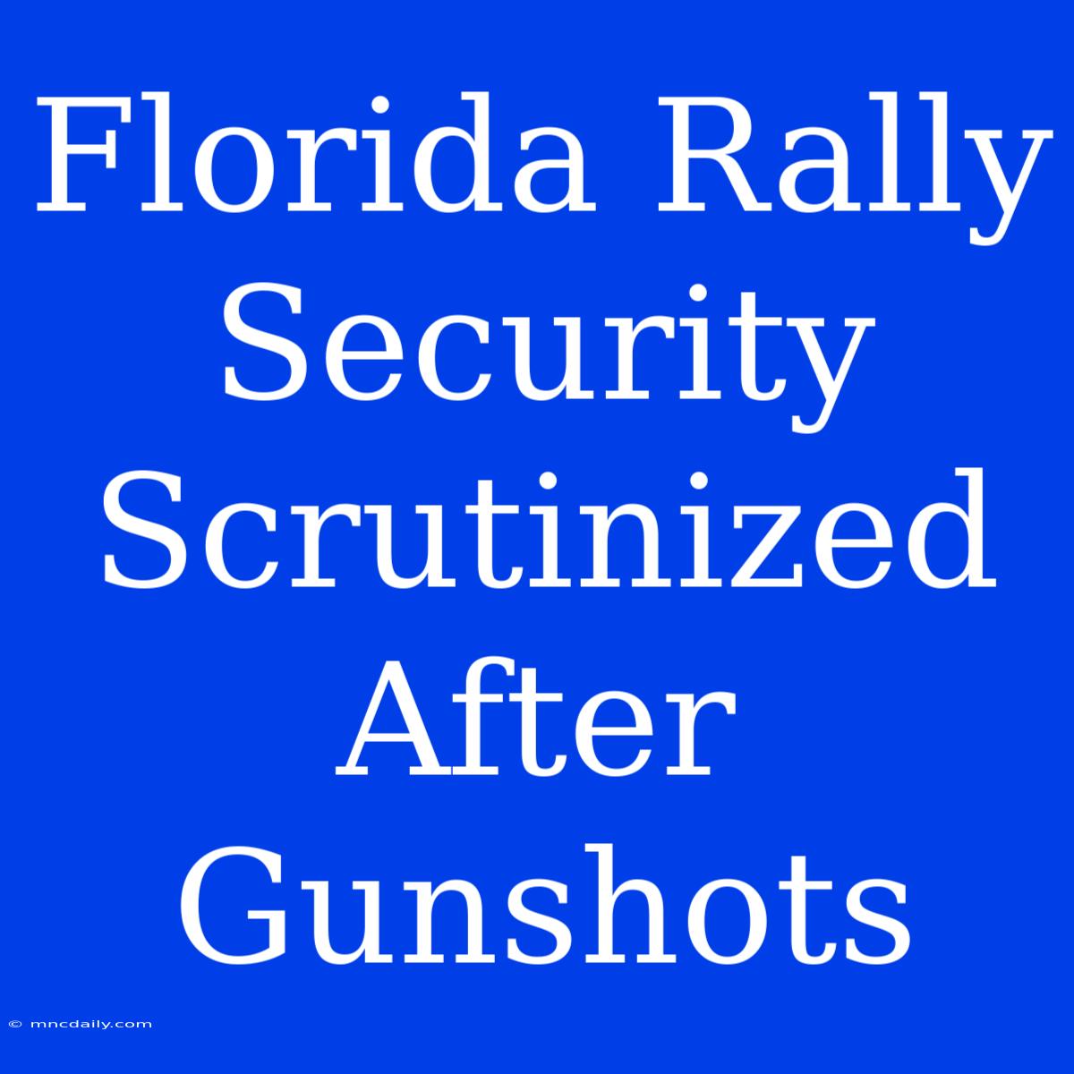 Florida Rally Security Scrutinized After Gunshots 