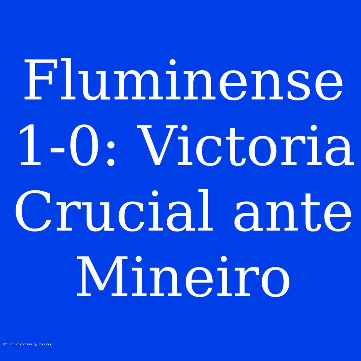 Fluminense 1-0: Victoria Crucial Ante Mineiro 