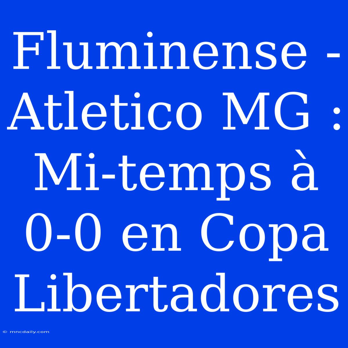 Fluminense - Atletico MG : Mi-temps À 0-0 En Copa Libertadores