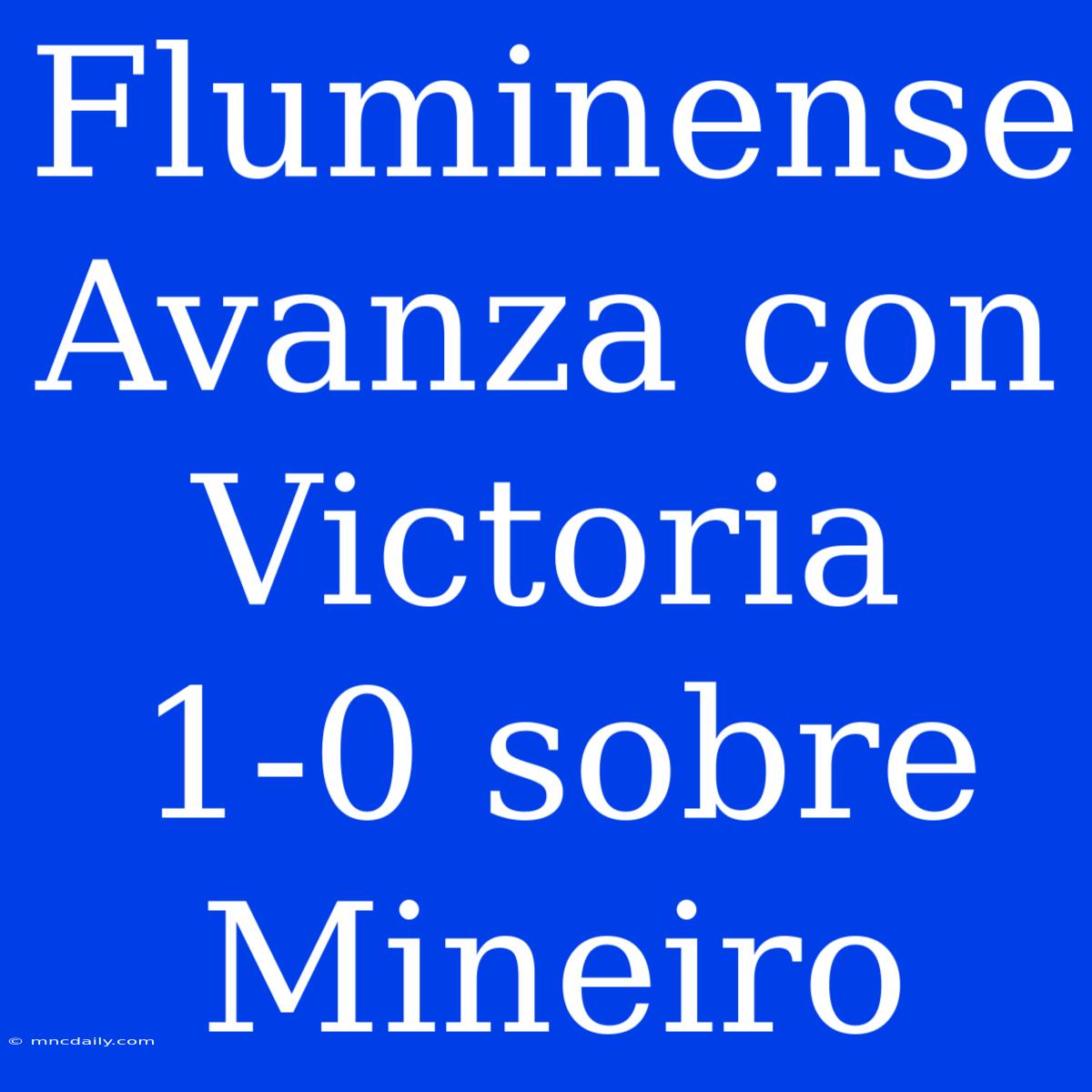 Fluminense Avanza Con Victoria 1-0 Sobre Mineiro