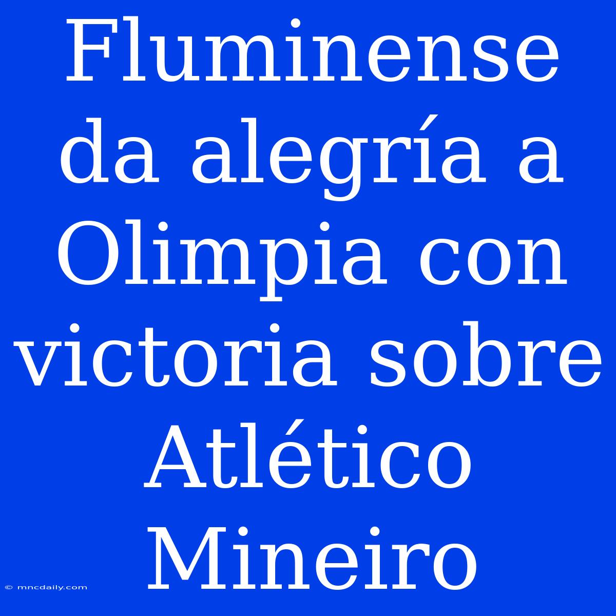 Fluminense Da Alegría A Olimpia Con Victoria Sobre Atlético Mineiro