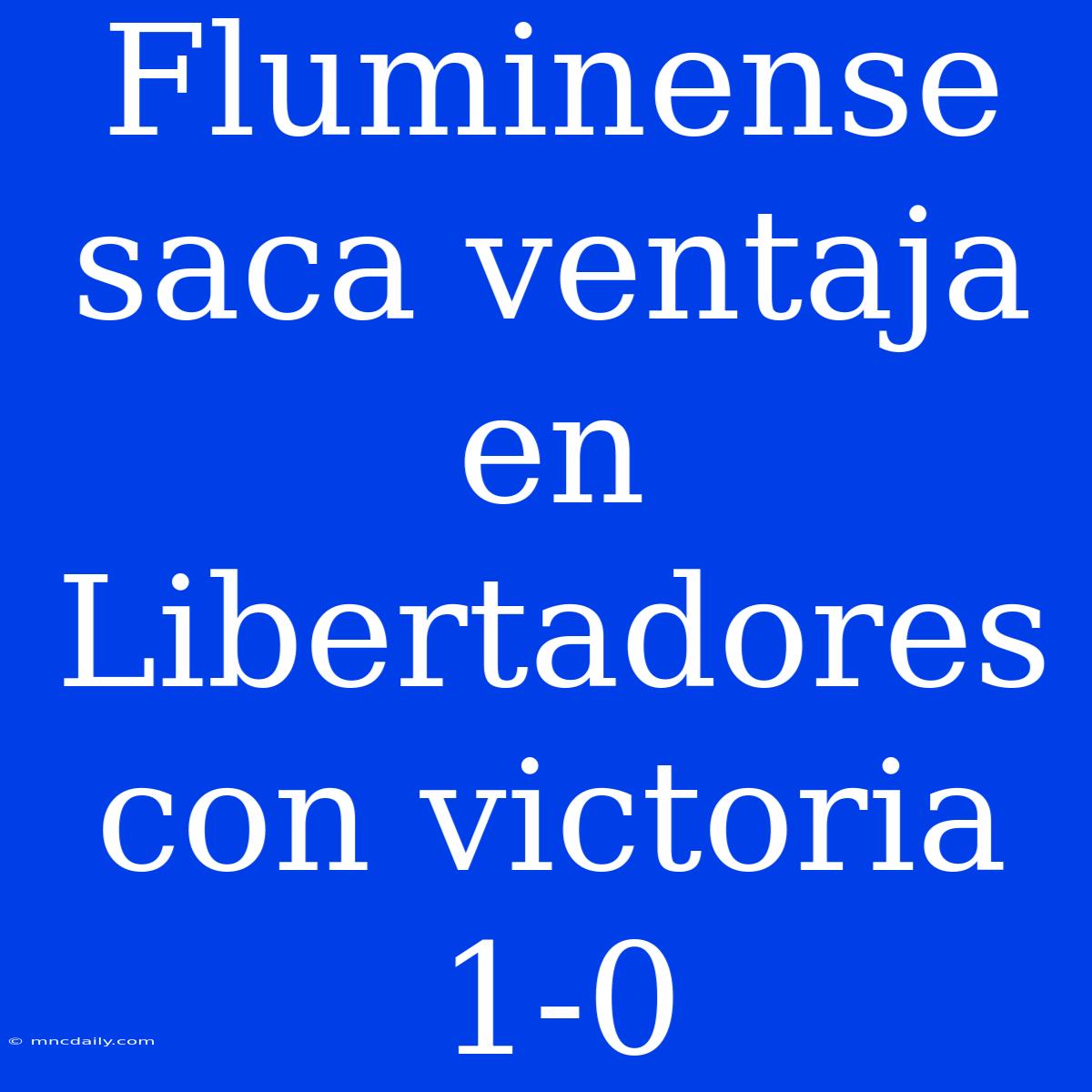 Fluminense Saca Ventaja En Libertadores Con Victoria 1-0