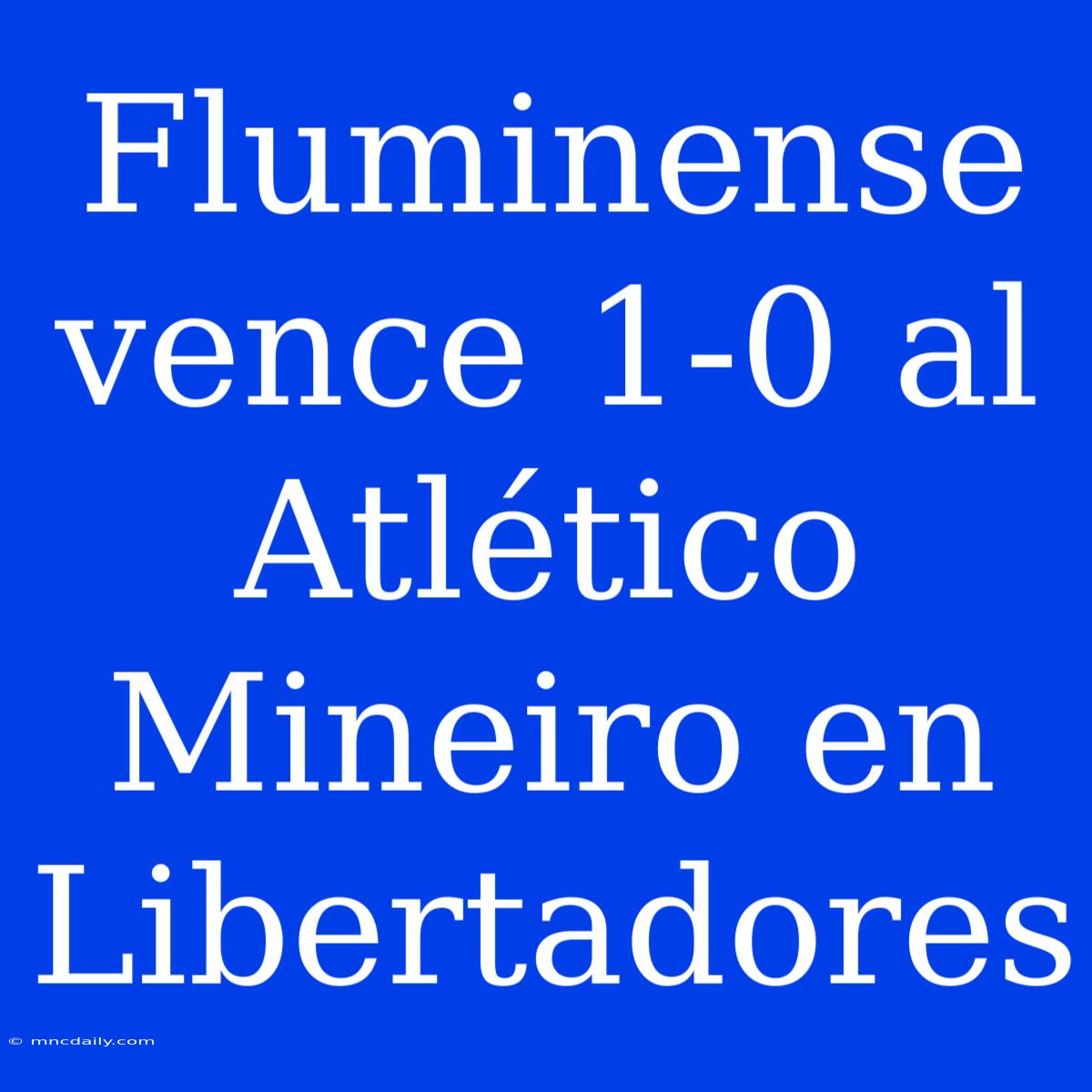 Fluminense Vence 1-0 Al Atlético Mineiro En Libertadores