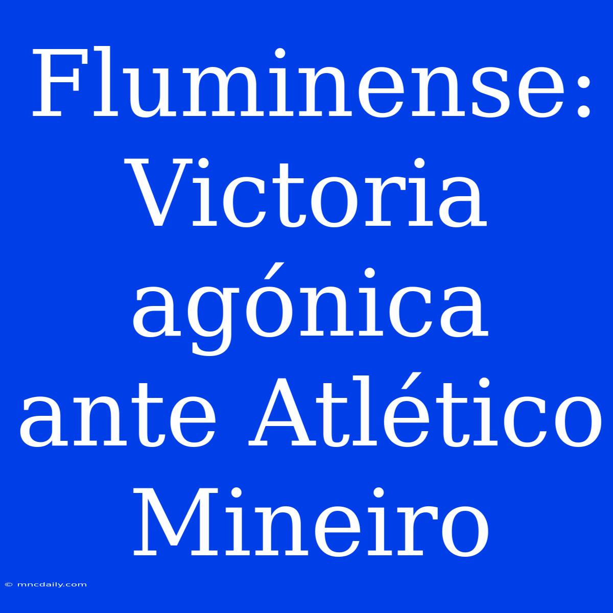 Fluminense: Victoria Agónica Ante Atlético Mineiro