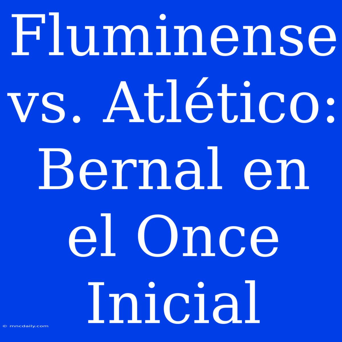 Fluminense Vs. Atlético: Bernal En El Once Inicial 