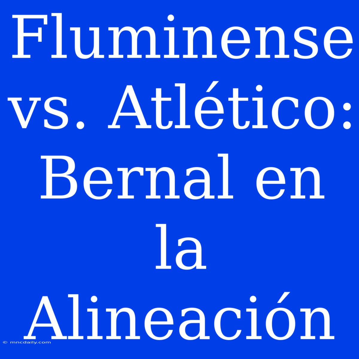 Fluminense Vs. Atlético: Bernal En La Alineación