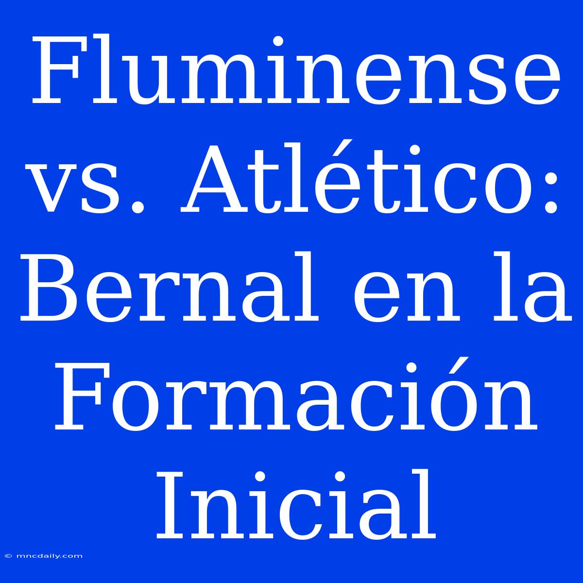 Fluminense Vs. Atlético: Bernal En La Formación Inicial