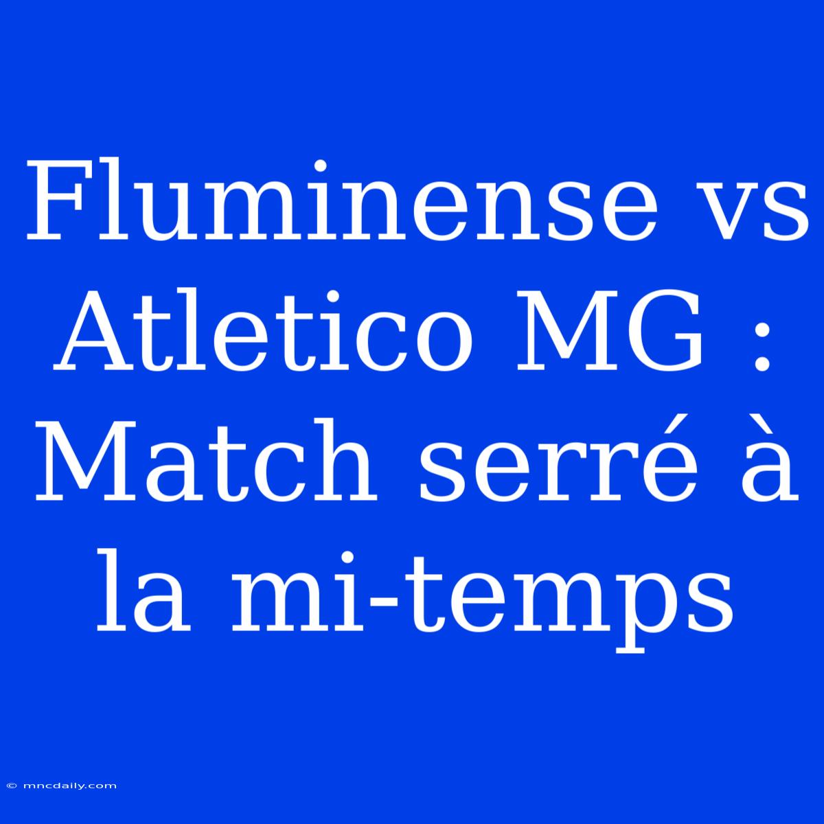 Fluminense Vs Atletico MG : Match Serré À La Mi-temps