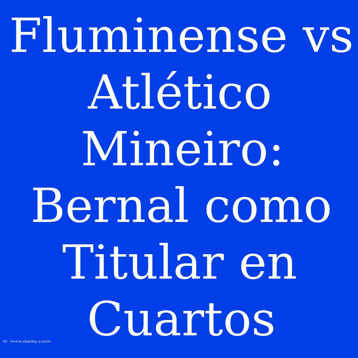 Fluminense Vs Atlético Mineiro: Bernal Como Titular En Cuartos