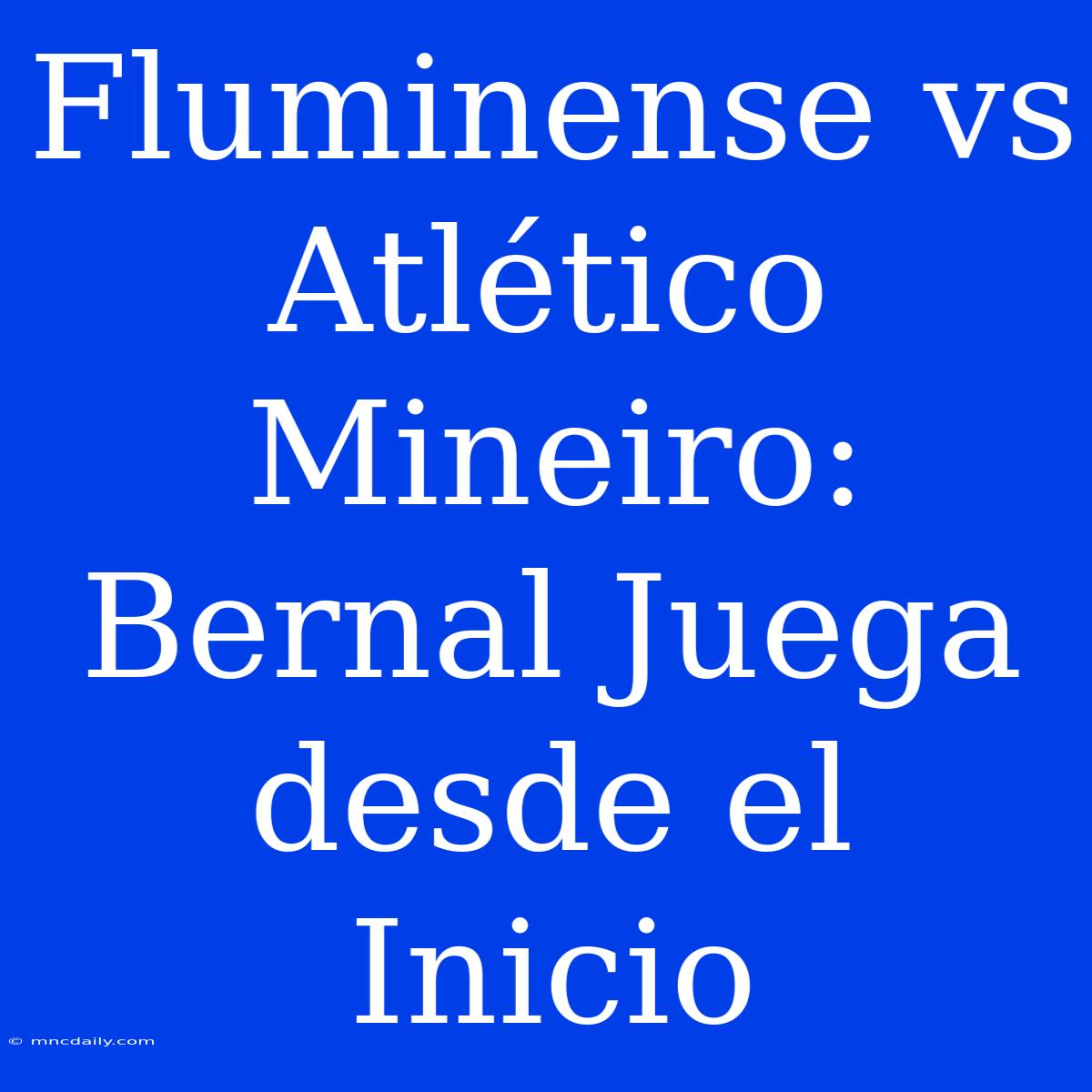 Fluminense Vs Atlético Mineiro: Bernal Juega Desde El Inicio