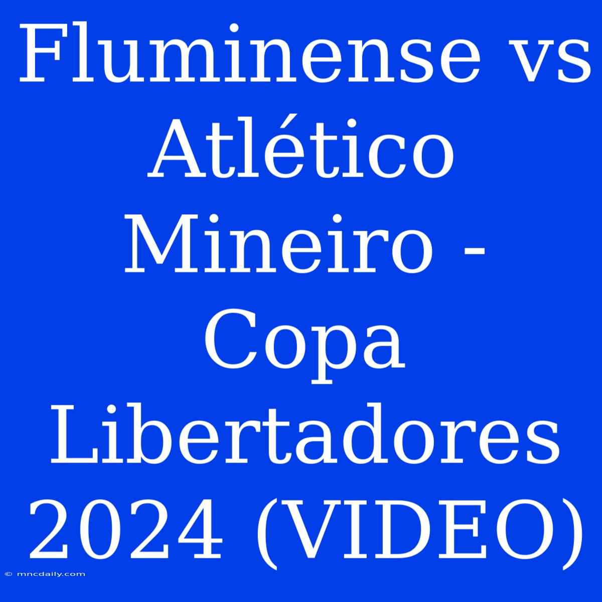 Fluminense Vs Atlético Mineiro - Copa Libertadores 2024 (VIDEO)