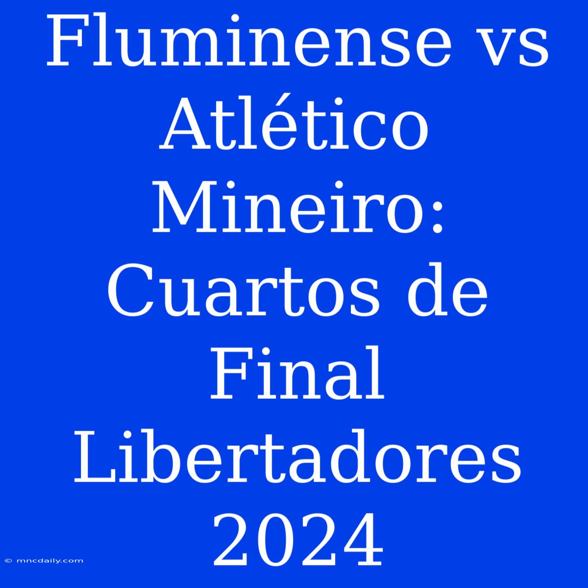 Fluminense Vs Atlético Mineiro: Cuartos De Final Libertadores 2024