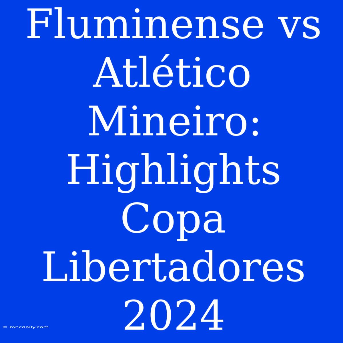 Fluminense Vs Atlético Mineiro: Highlights Copa Libertadores 2024