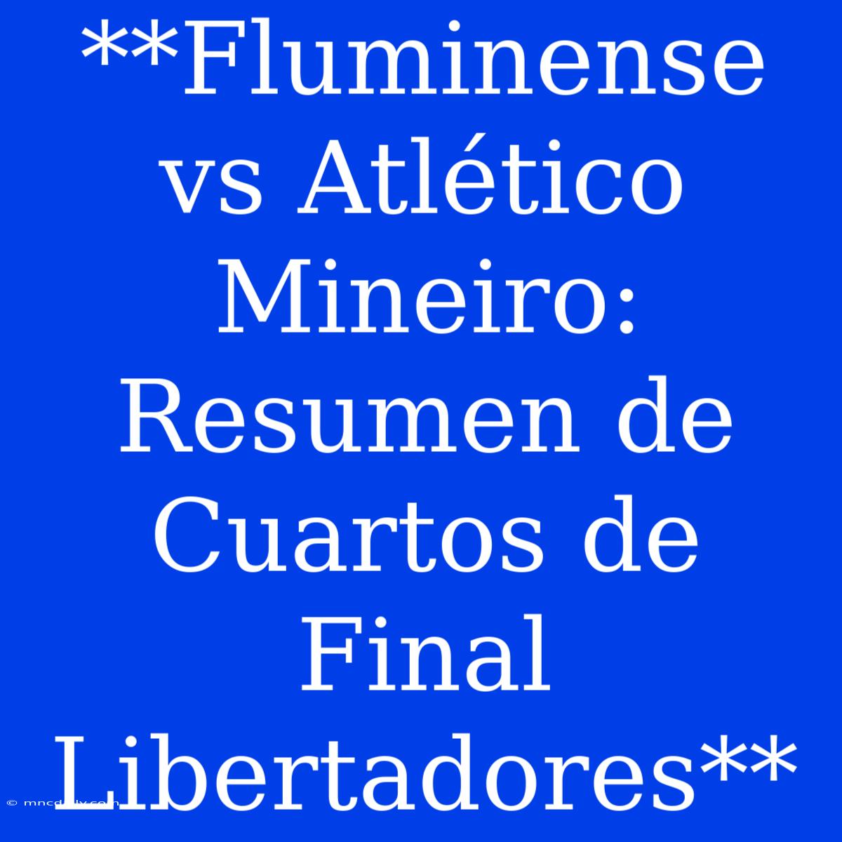 **Fluminense Vs Atlético Mineiro: Resumen De Cuartos De Final Libertadores**