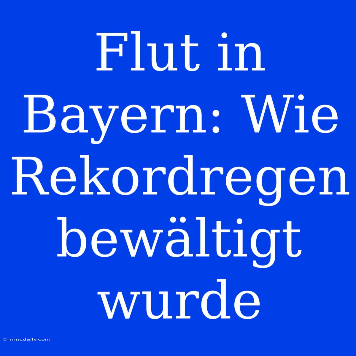 Flut In Bayern: Wie Rekordregen Bewältigt Wurde