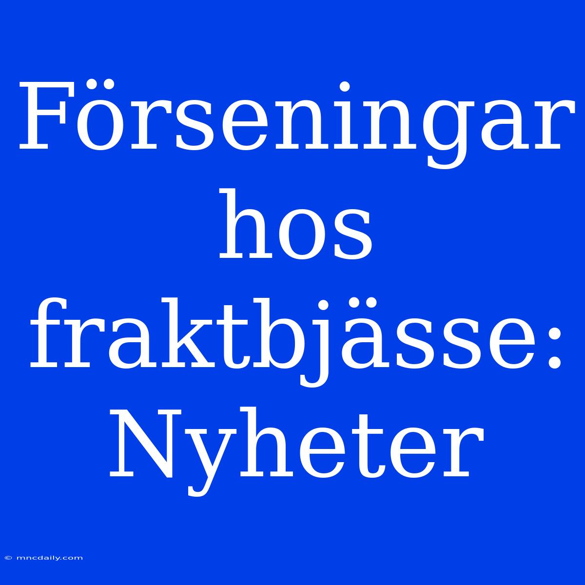 Förseningar Hos Fraktbjässe: Nyheter