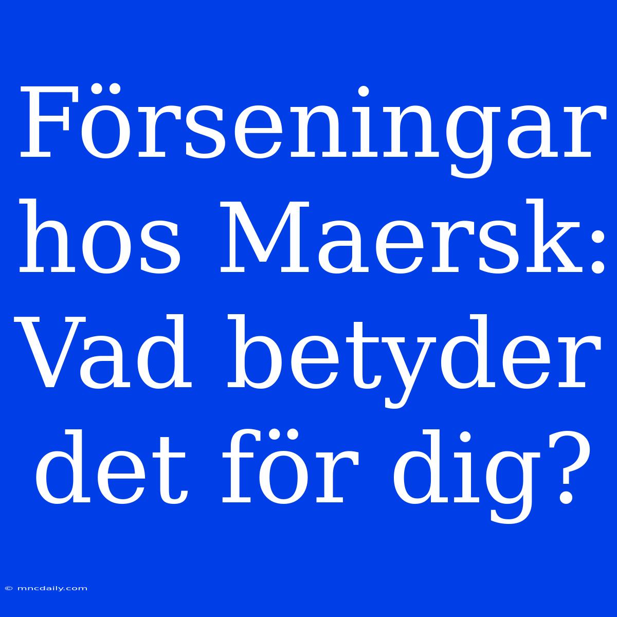 Förseningar Hos Maersk: Vad Betyder Det För Dig?