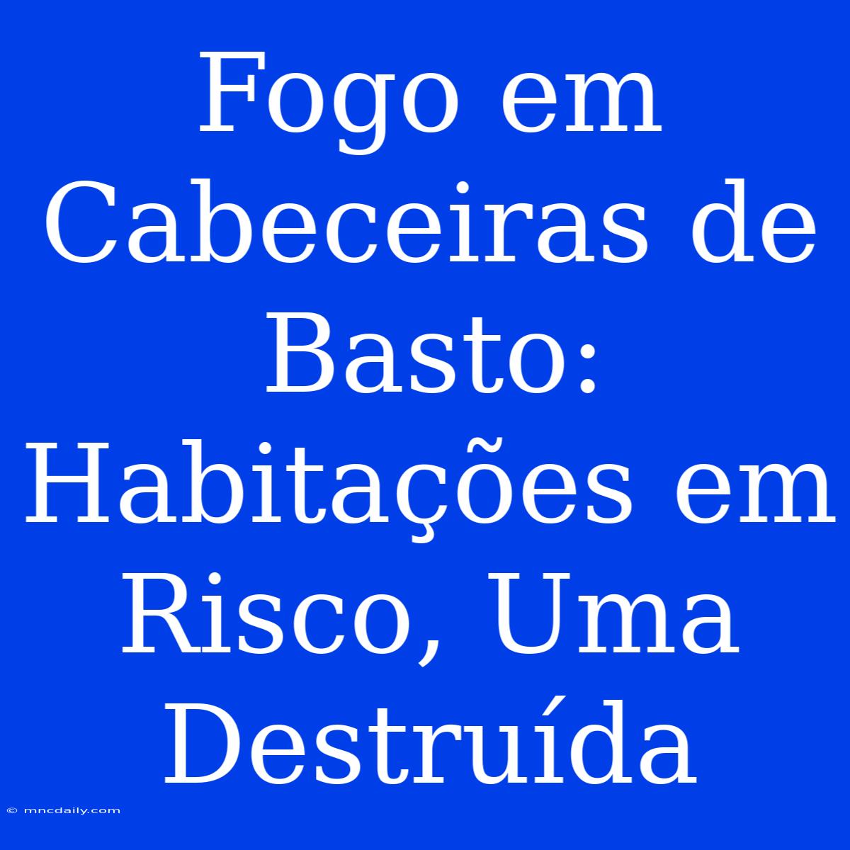 Fogo Em Cabeceiras De Basto: Habitações Em Risco, Uma Destruída