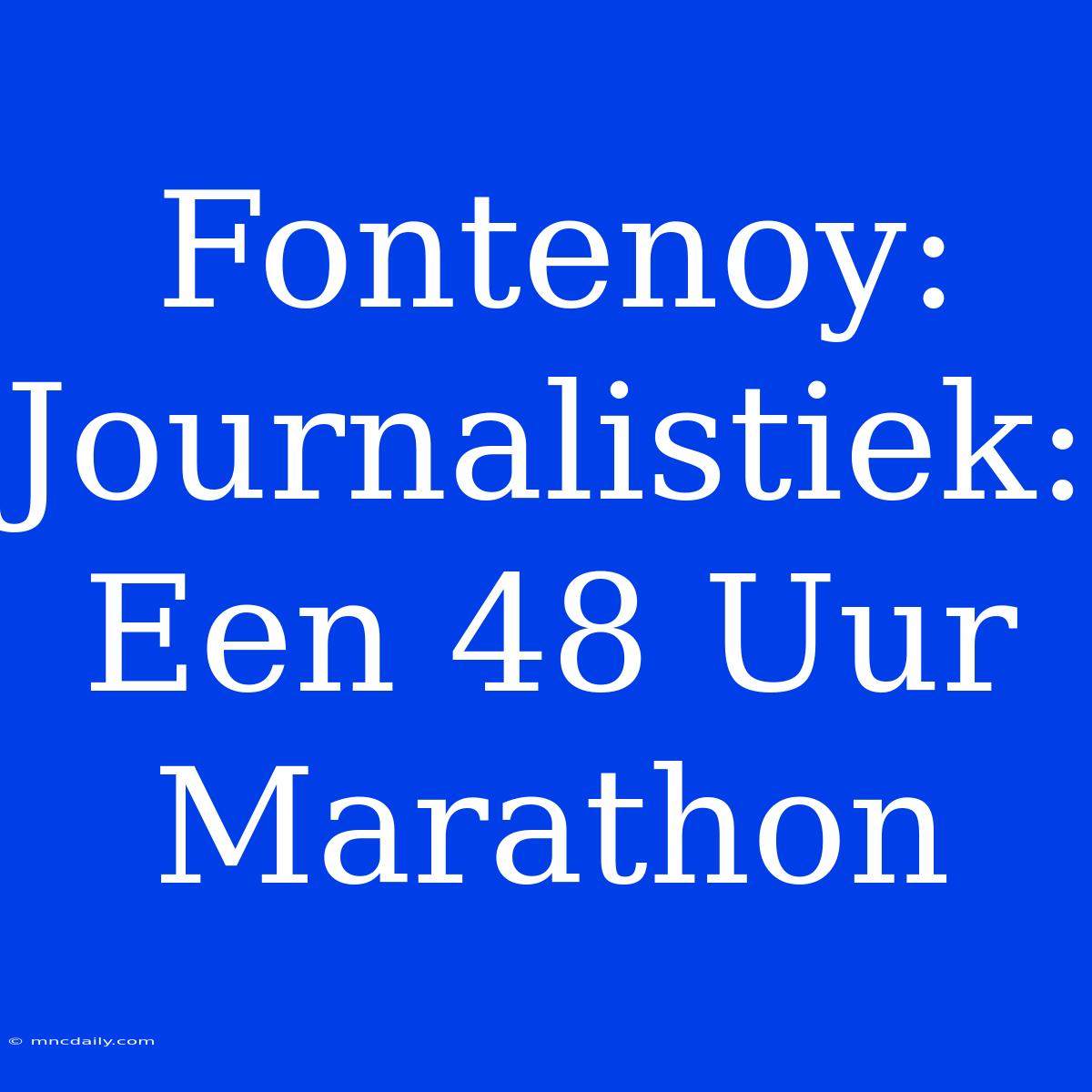 Fontenoy: Journalistiek: Een 48 Uur Marathon