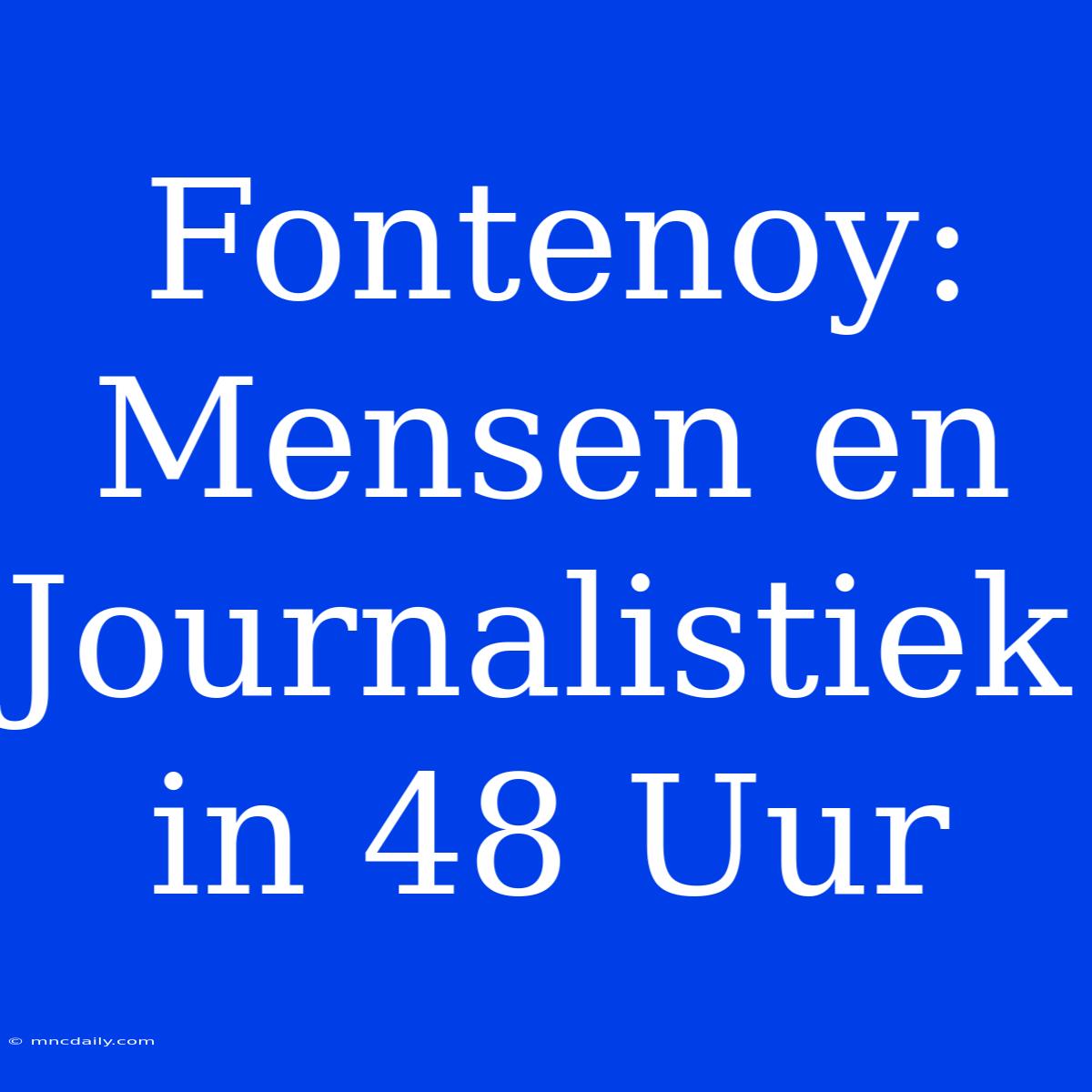 Fontenoy: Mensen En Journalistiek In 48 Uur