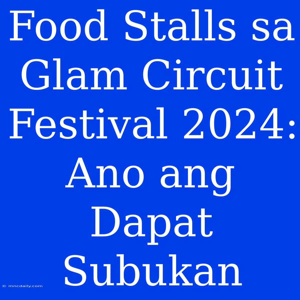 Food Stalls Sa Glam Circuit Festival 2024: Ano Ang Dapat Subukan