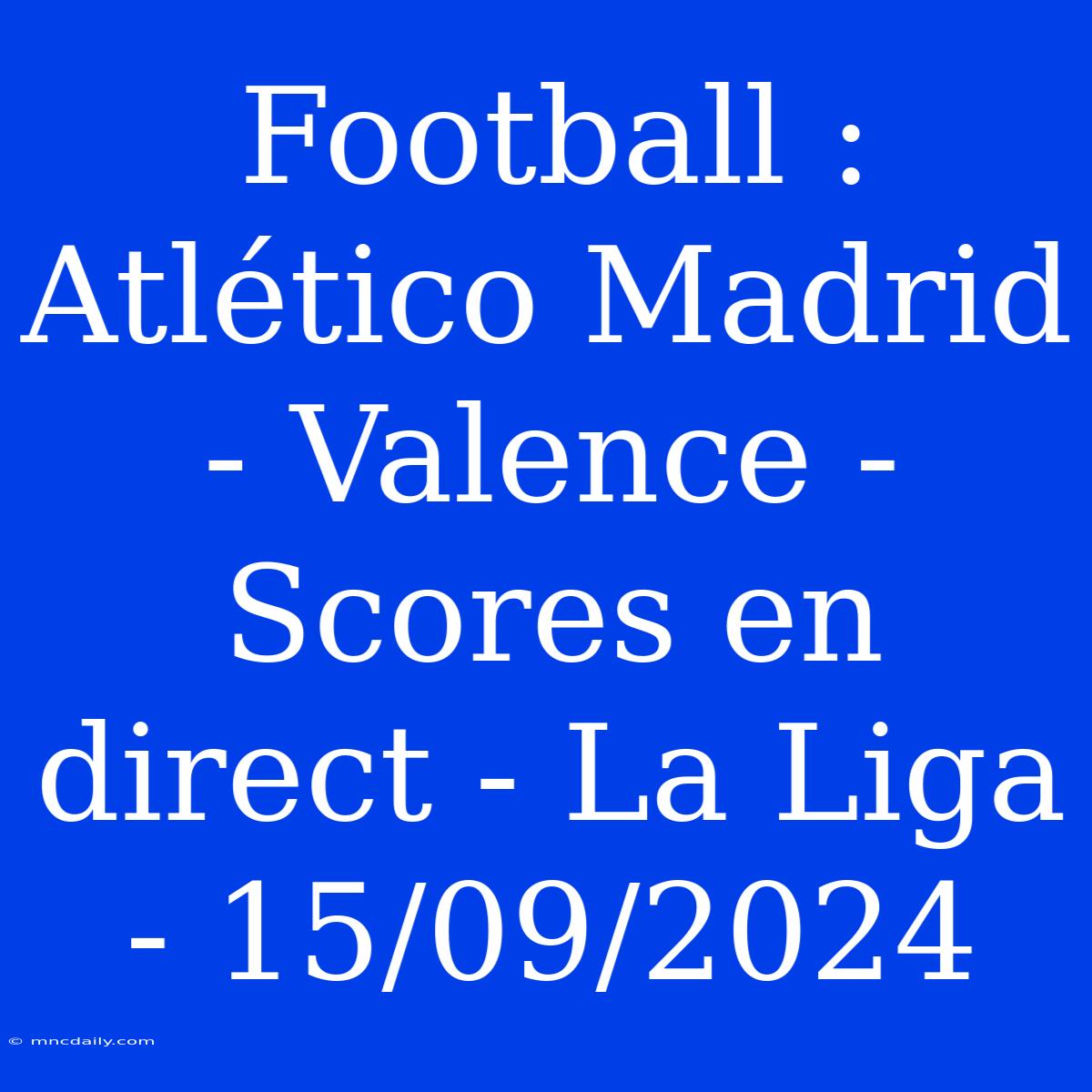 Football : Atlético Madrid - Valence - Scores En Direct - La Liga - 15/09/2024