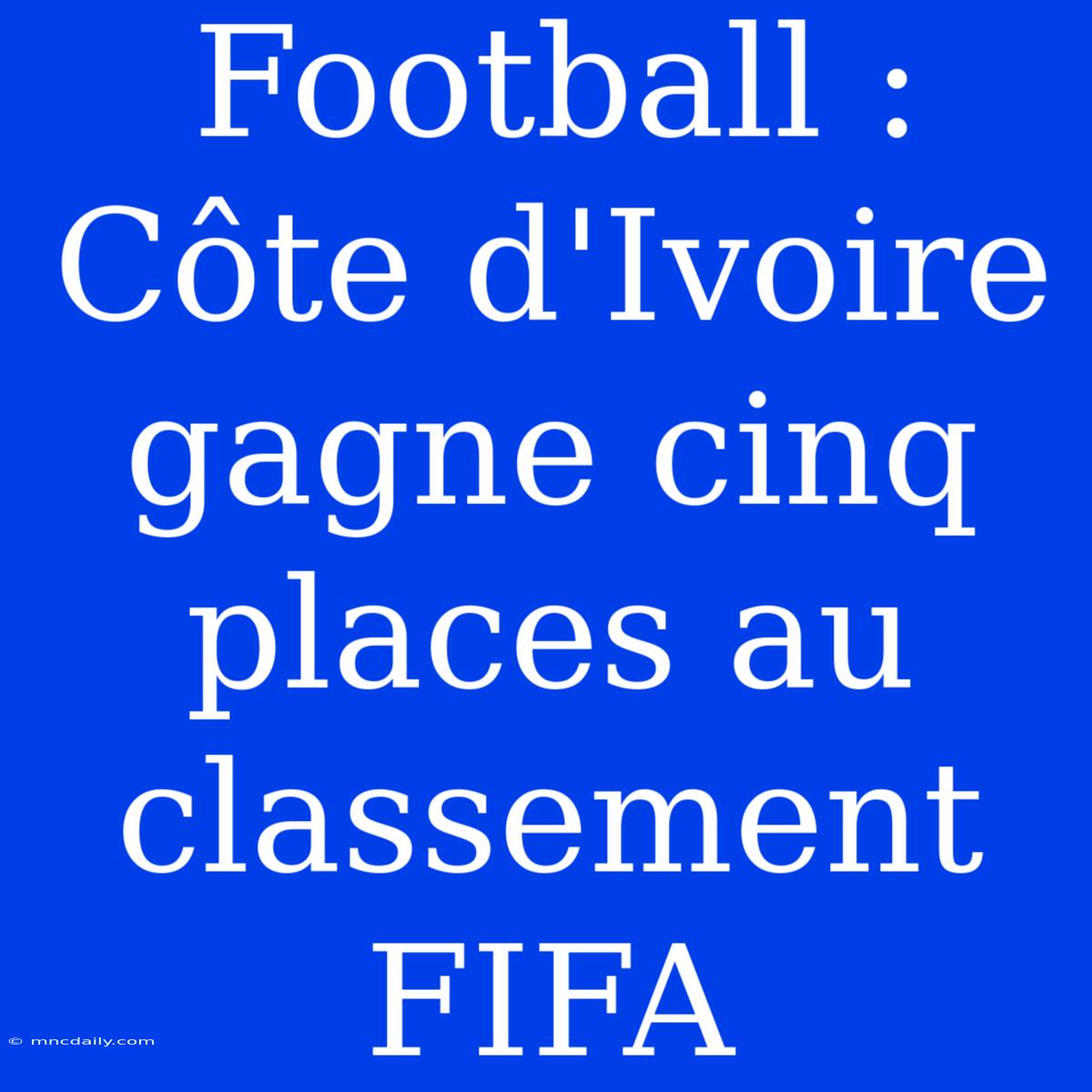 Football : Côte D'Ivoire Gagne Cinq Places Au Classement FIFA