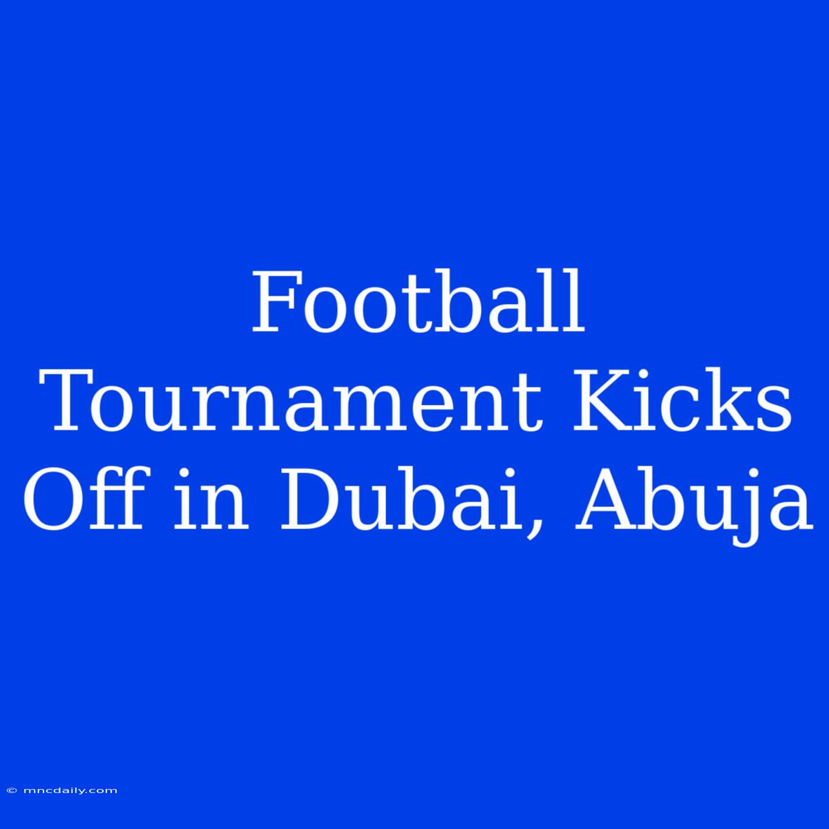 Football Tournament Kicks Off In Dubai, Abuja