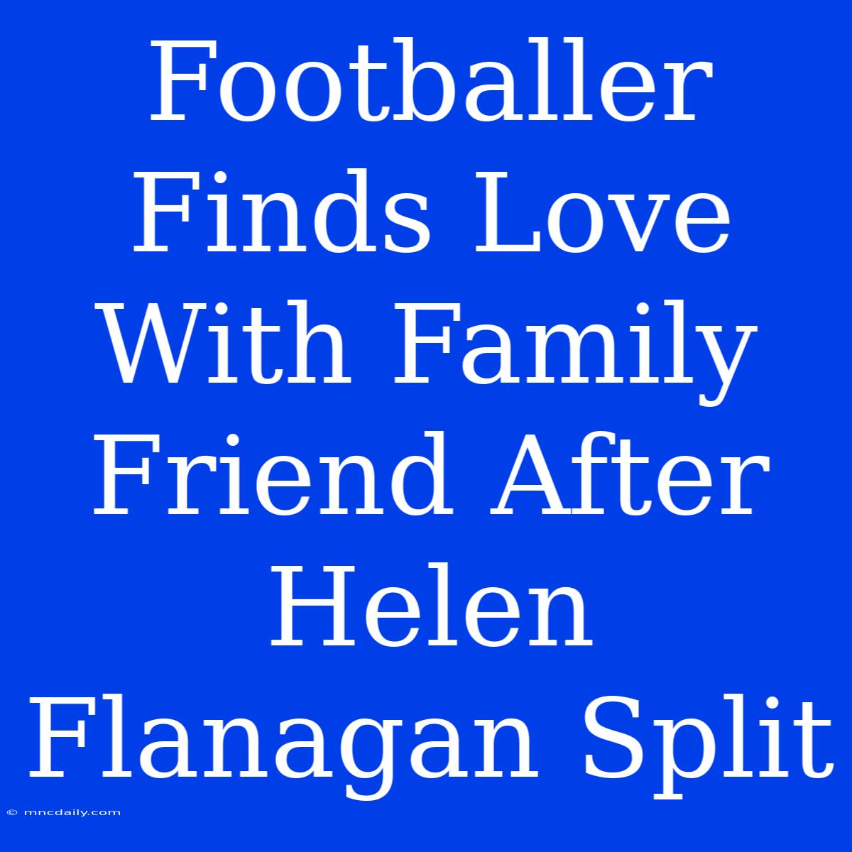 Footballer Finds Love With Family Friend After Helen Flanagan Split 