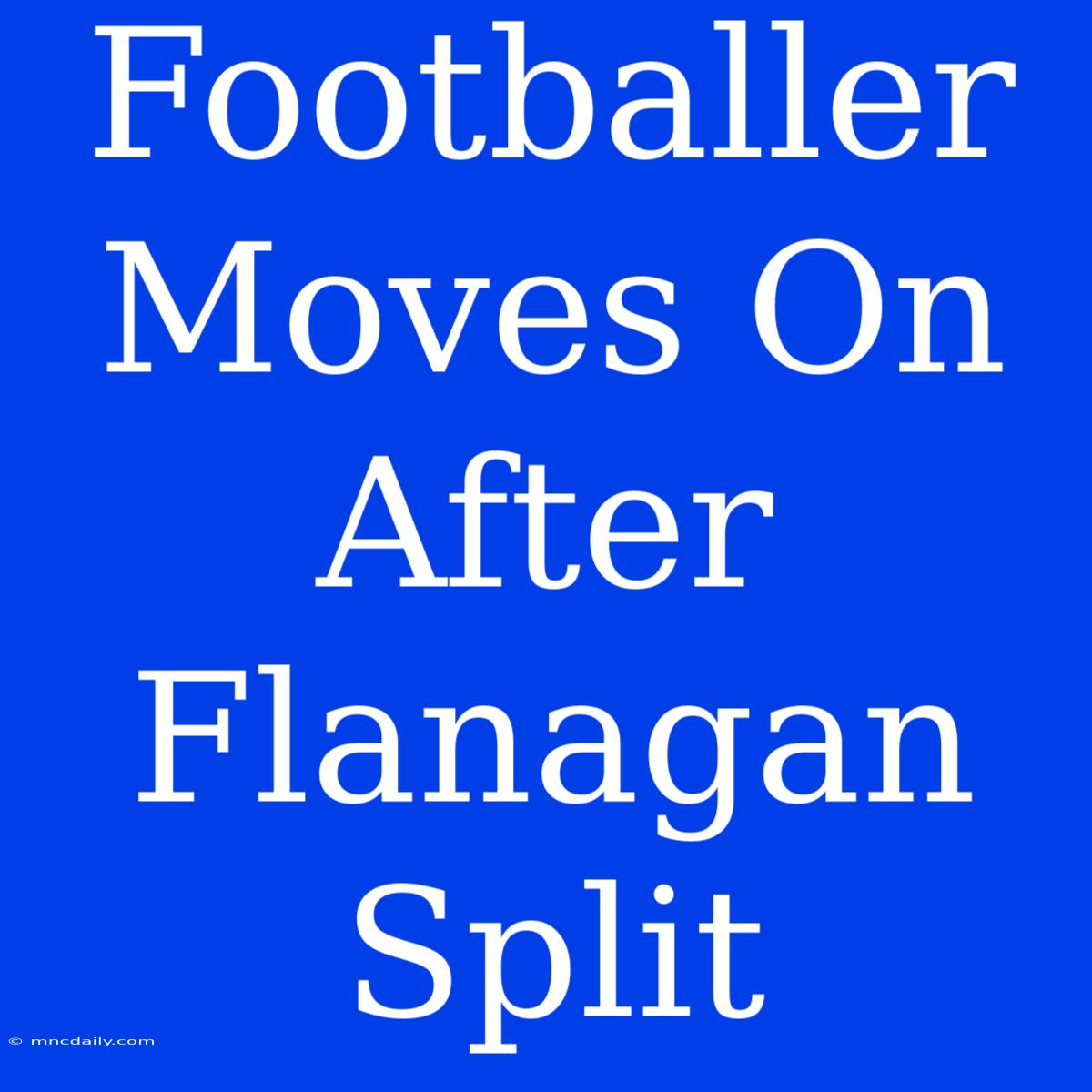 Footballer Moves On After Flanagan Split