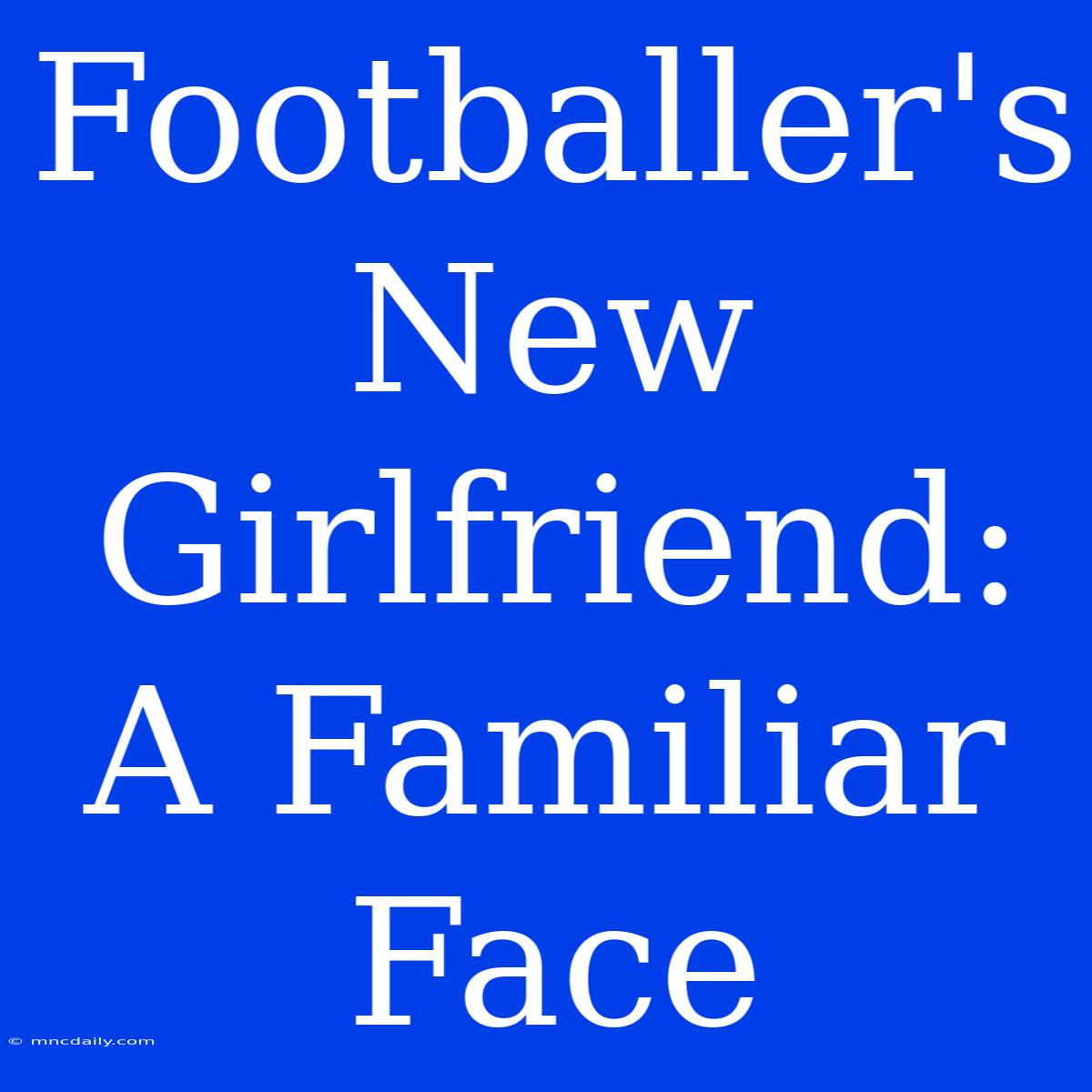 Footballer's New Girlfriend: A Familiar Face 