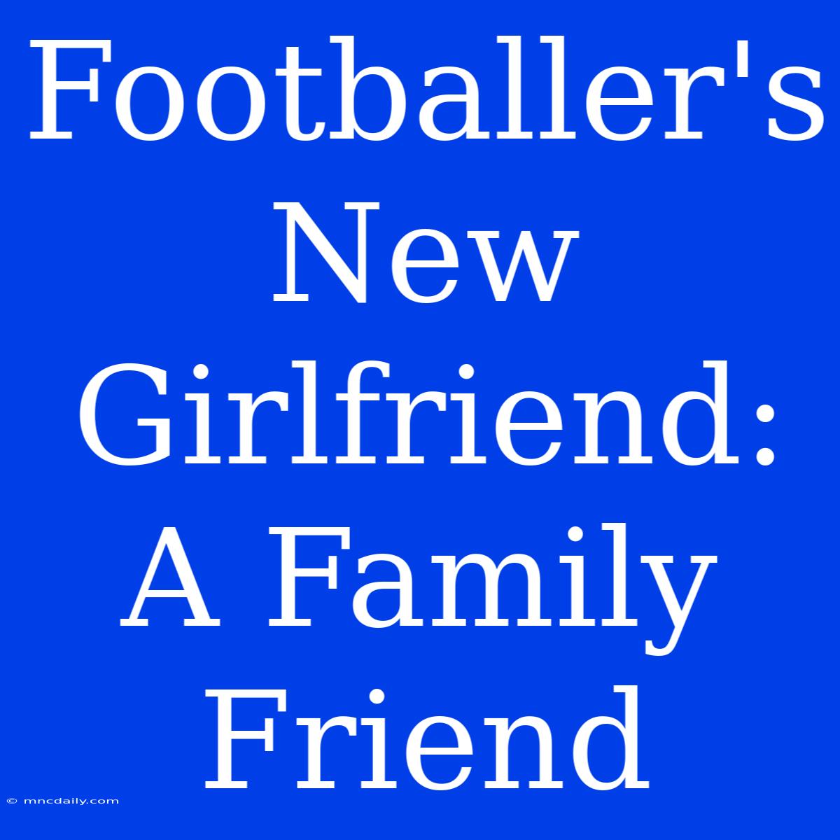 Footballer's New Girlfriend: A Family Friend 