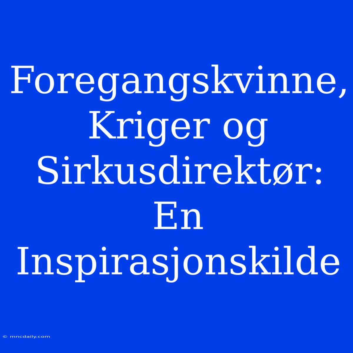 Foregangskvinne, Kriger Og Sirkusdirektør: En Inspirasjonskilde