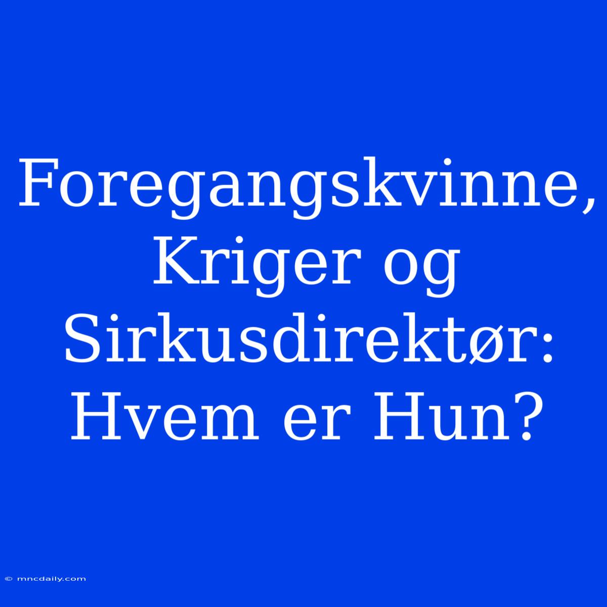 Foregangskvinne, Kriger Og Sirkusdirektør: Hvem Er Hun?