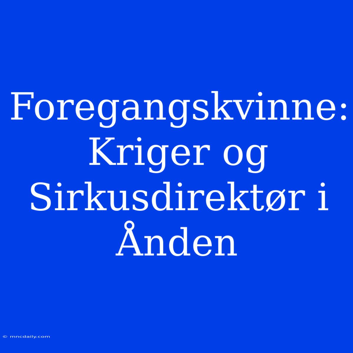 Foregangskvinne: Kriger Og Sirkusdirektør I Ånden