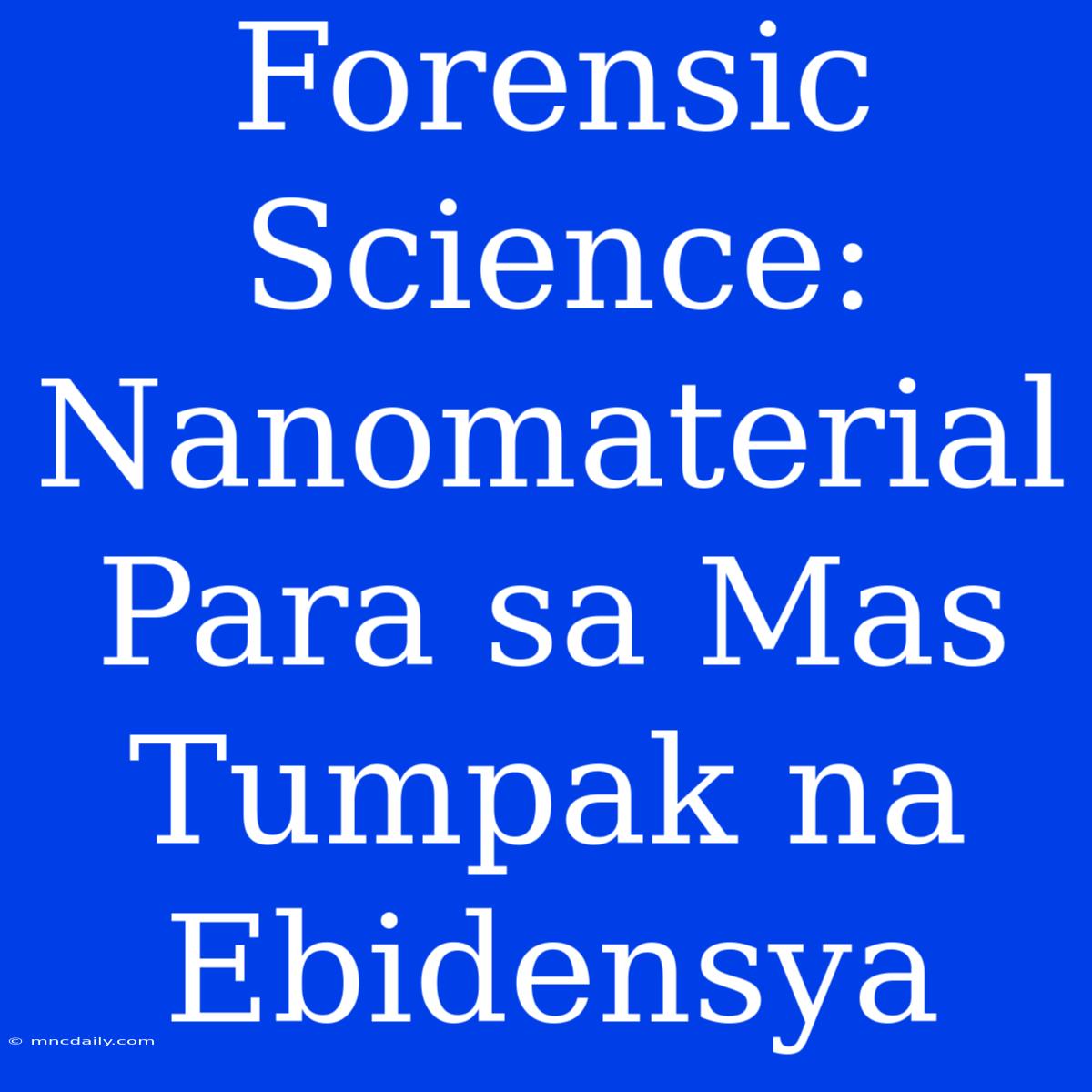 Forensic Science: Nanomaterial Para Sa Mas Tumpak Na Ebidensya