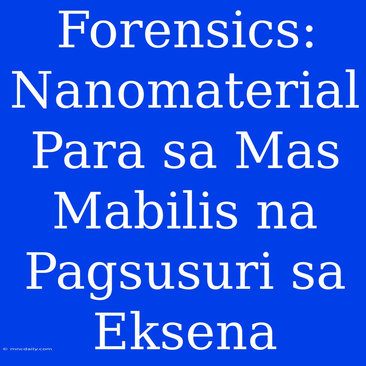 Forensics: Nanomaterial Para Sa Mas Mabilis Na Pagsusuri Sa Eksena