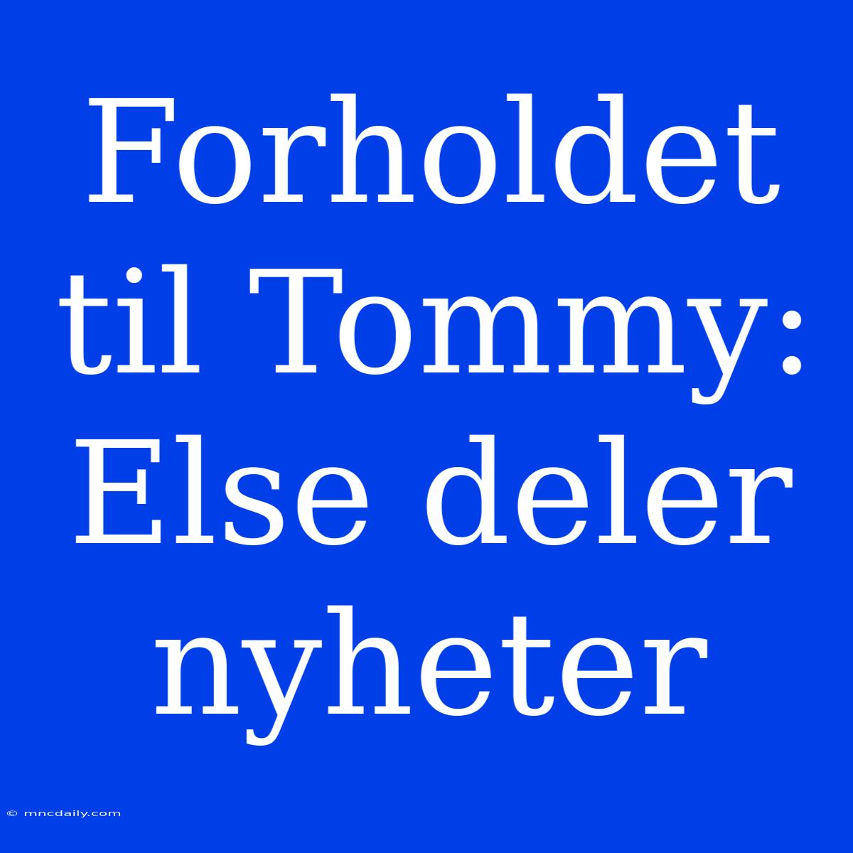 Forholdet Til Tommy: Else Deler Nyheter