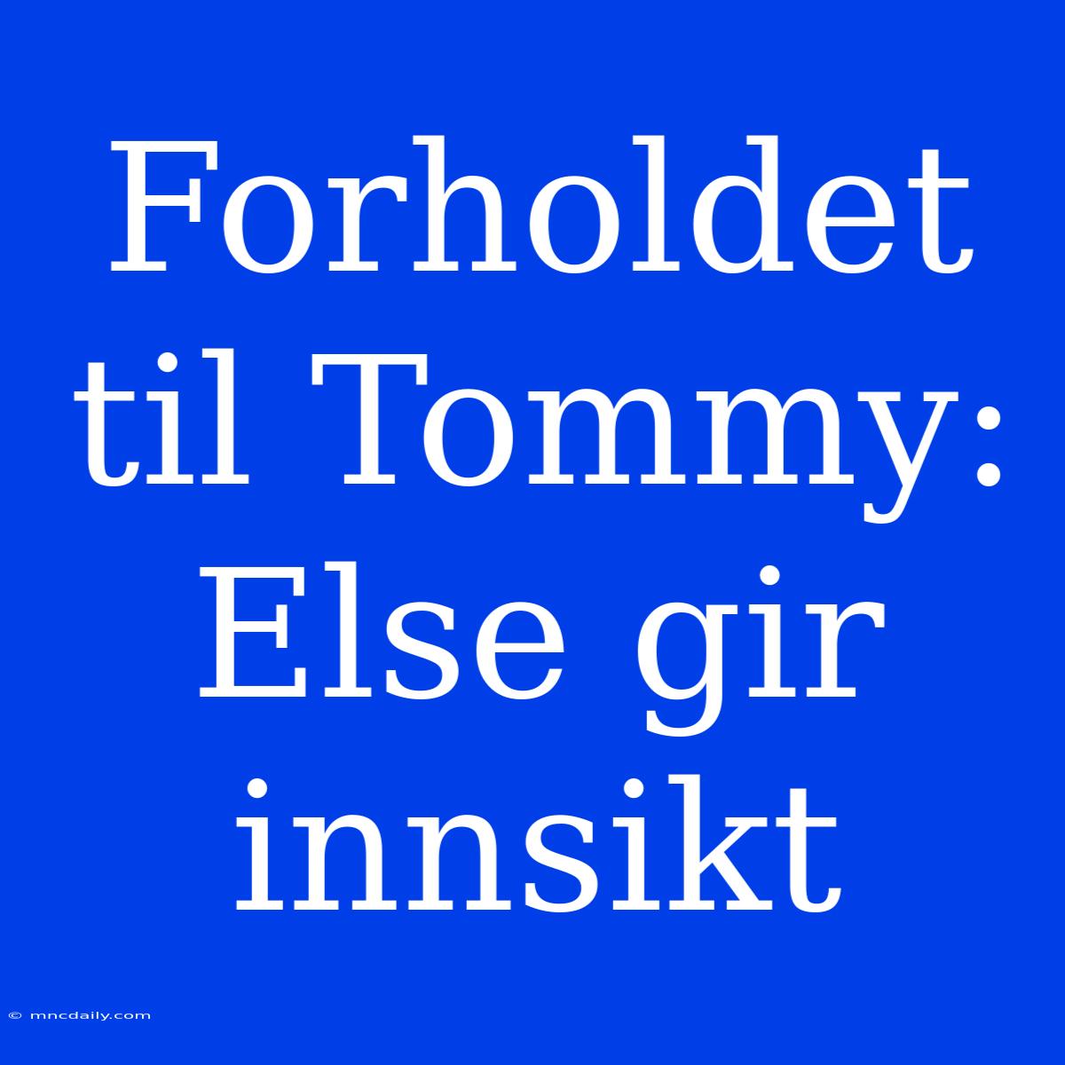 Forholdet Til Tommy: Else Gir Innsikt