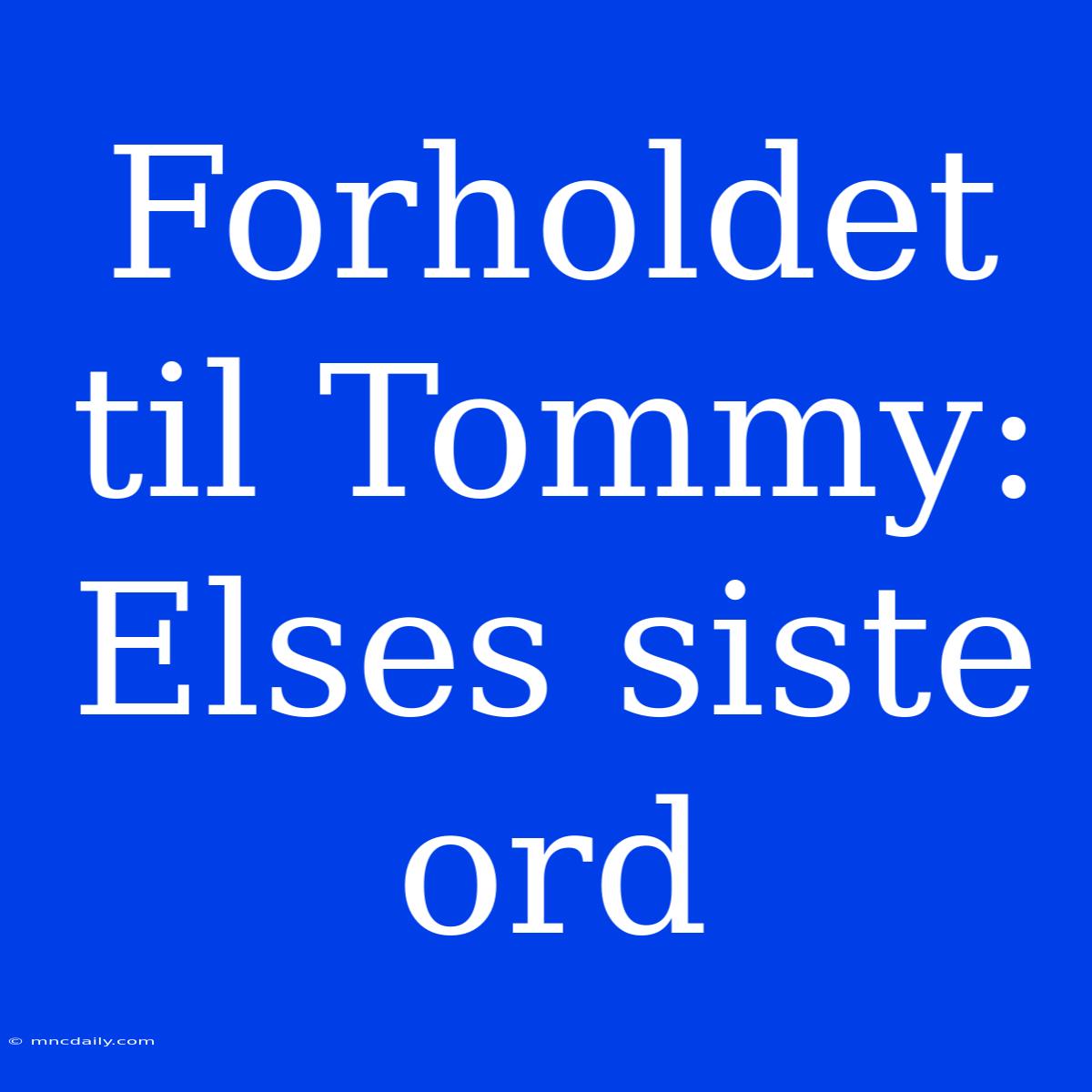 Forholdet Til Tommy: Elses Siste Ord